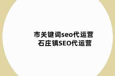 市关键词seo代运营 石庄镇SEO代运营